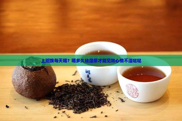 上班族每天喝？喝多久祛湿茶才能见效心情不湿哒哒
