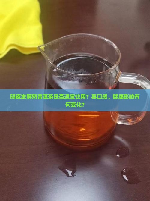 隔夜发酵熟普洱茶是否适宜饮用？其口感、健康影响有何变化？