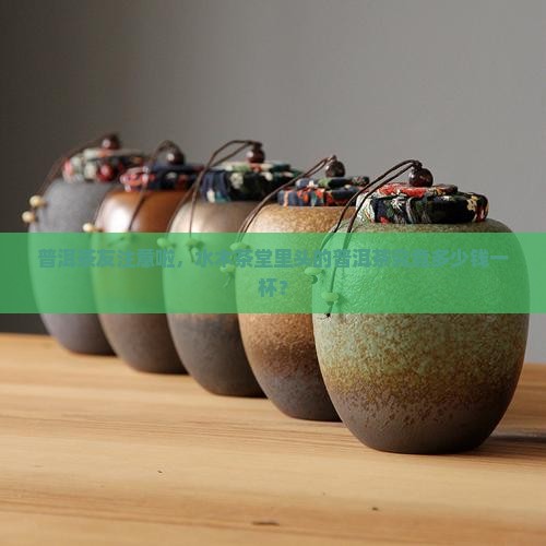 普洱茶友注意啦，水木茶堂里头的普洱茶究竟多少钱一杯？