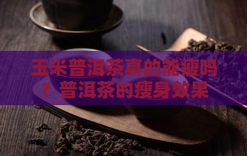 玉米普洱茶真的能瘦吗？普洱茶的瘦身效果