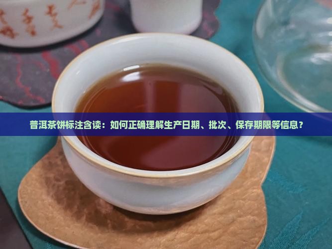普洱茶饼标注含读：如何正确理解生产日期、批次、保存期限等信息？