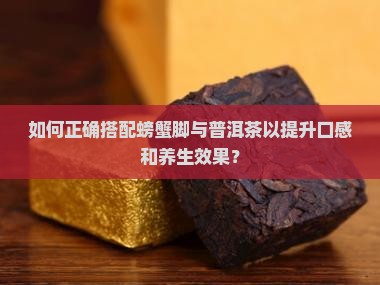 如何正确搭配螃蟹脚与普洱茶以提升口感和养生效果？