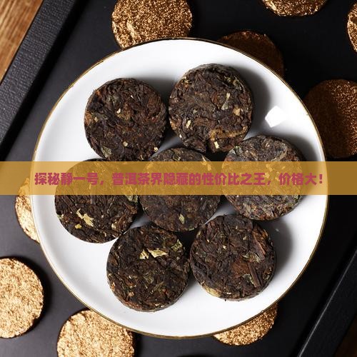 探秘静一号，普洱茶界隐藏的性价比之王，价格大！
