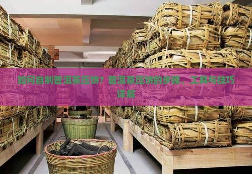 如何自制普洱茶压饼？普洱茶压饼的步骤、工具与技巧详解