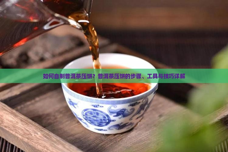 如何自制普洱茶压饼？普洱茶压饼的步骤、工具与技巧详解