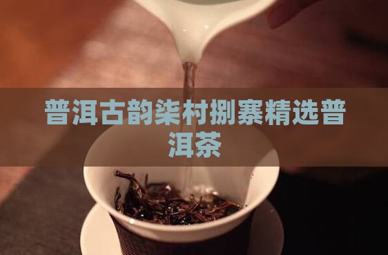 普洱古韵柒村捌寨精选普洱茶