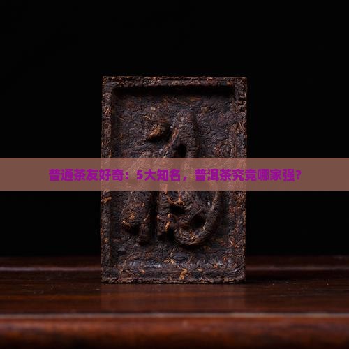 普通茶友好奇：5大知名，普洱茶究竟哪家强？