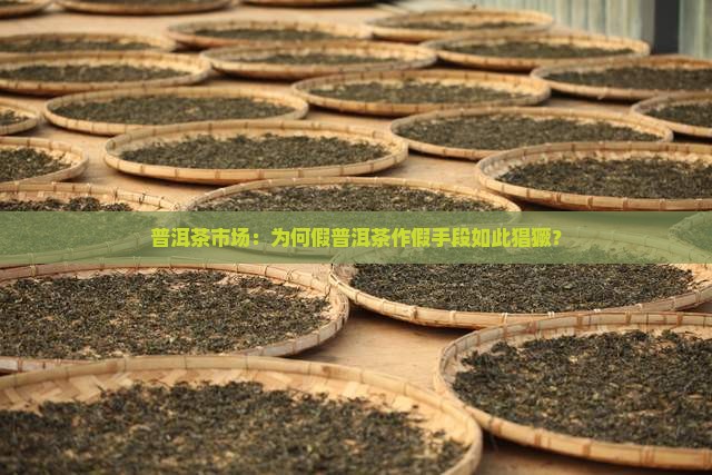 普洱茶市场：为何假普洱茶作假手段如此猖獗？