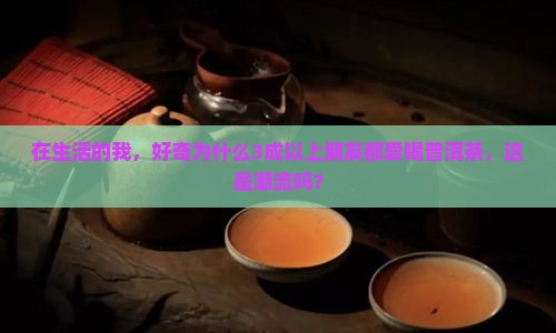 在生活的我，好奇为什么3成以上朋友都爱喝普洱茶，这是潮流吗？