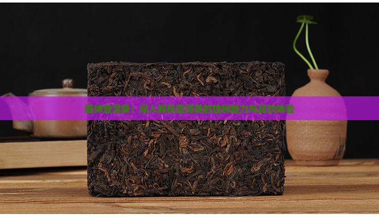酷绅普洱茶：深入解析普洱茶的独特魅力与品饮体验