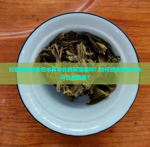 红茶真的适合在水杯中长时间浸泡吗？如何避免营养流失与口感变差？