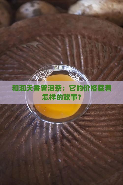 和润天香普洱茶：它的价格藏着怎样的故事？