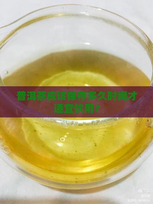 普洱茶应该保存多久时间才适宜饮用？
