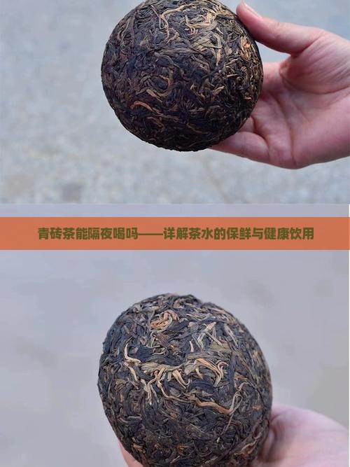 青砖茶能隔夜喝吗——详解茶水的保鲜与健康饮用