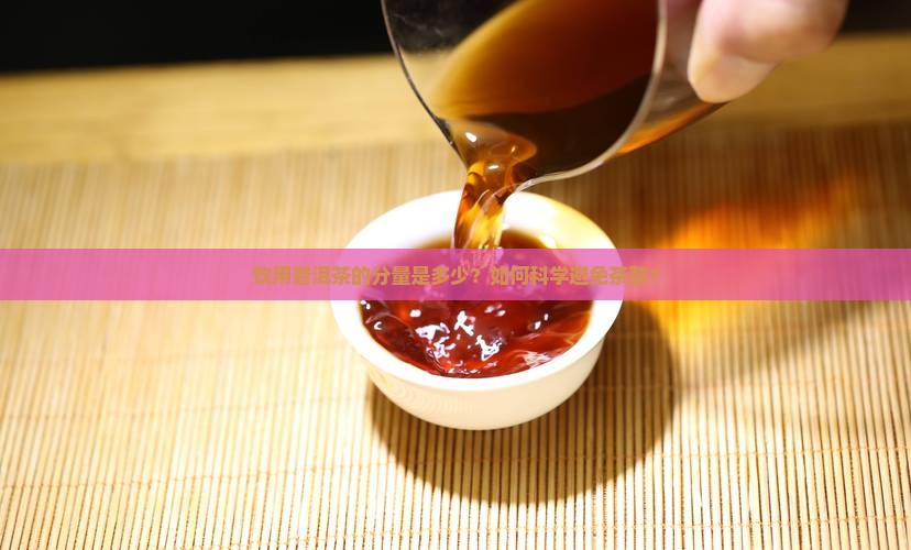 饮用普洱茶的分量是多少？如何科学避免茶醉？