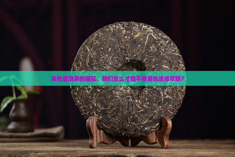 染色普洱茶的猫腻，我们怎么才能不被美色迷惑双眼？
