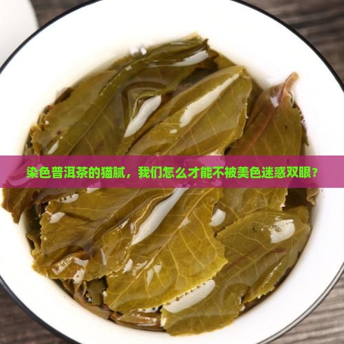 染色普洱茶的猫腻，我们怎么才能不被美色迷惑双眼？