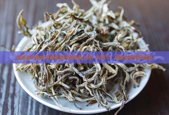 临沂茶叶批发市场便宜吗