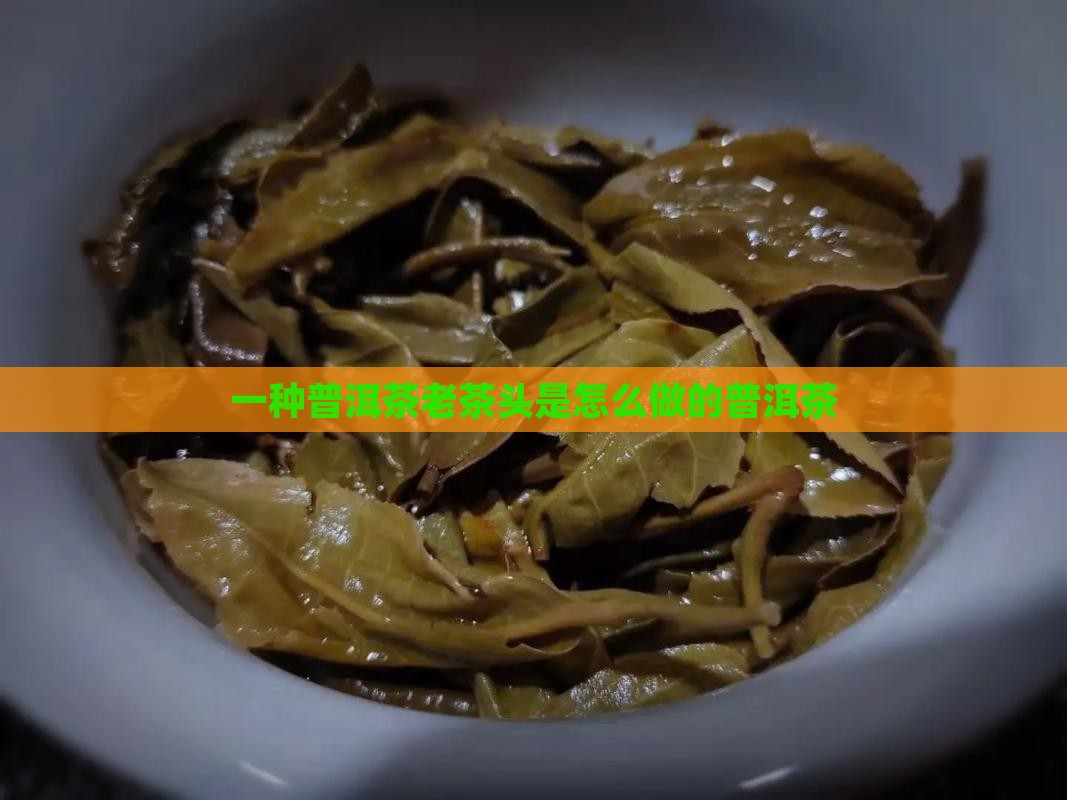 普洱茶老茶头是怎么做的