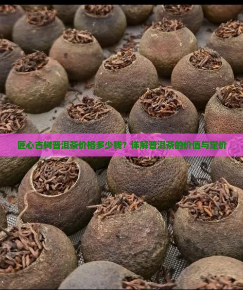 匠心古树普洱茶多少钱