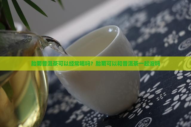 胎菊普洱茶可以经常喝吗