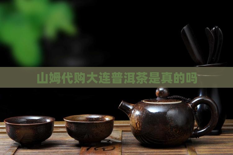 山姆代购大连普洱茶是真的吗