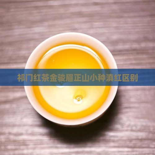 祁门红茶金骏眉正山小种滇红区别