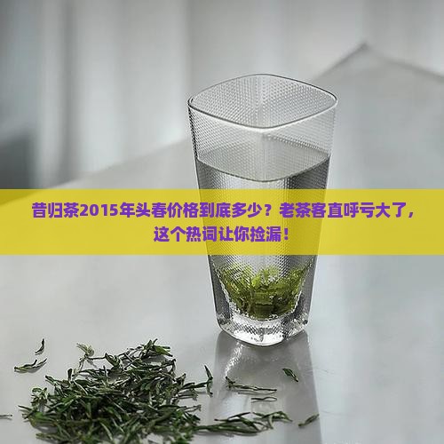 昔归茶2015年头春价格
