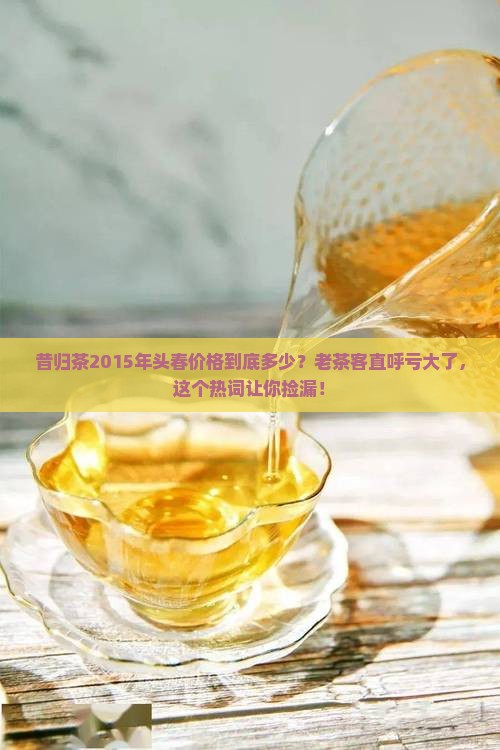 昔归茶2015年头春价格