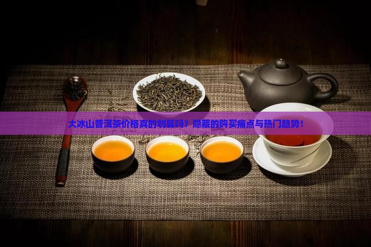 大冰山普洱茶价格