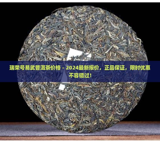 瑞荣号易武普洱茶价格官网 瑞荣号易武普洱茶价格官网