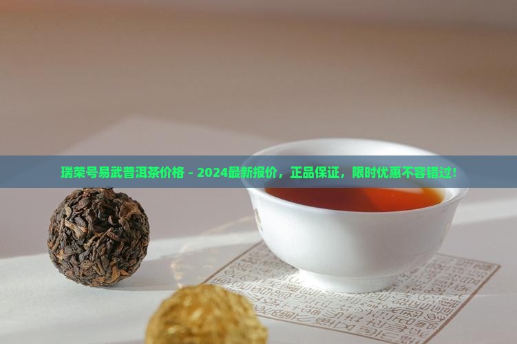 瑞荣号易武普洱茶价格官网 瑞荣号易武普洱茶价格官网