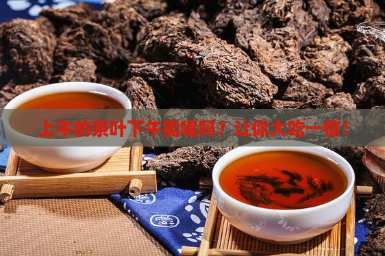 上午的茶叶下午能喝吗