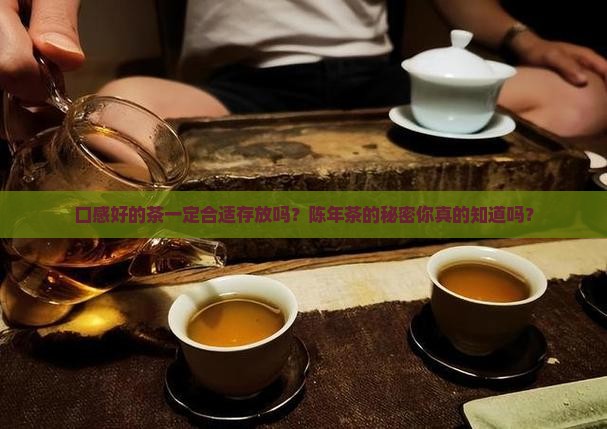口感好的茶一定合适存放吗