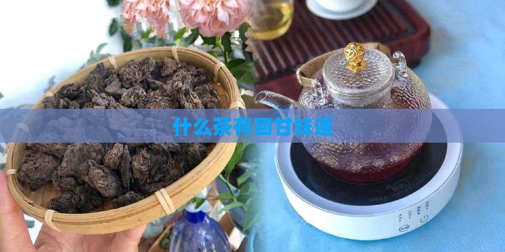什么茶有回甘味道