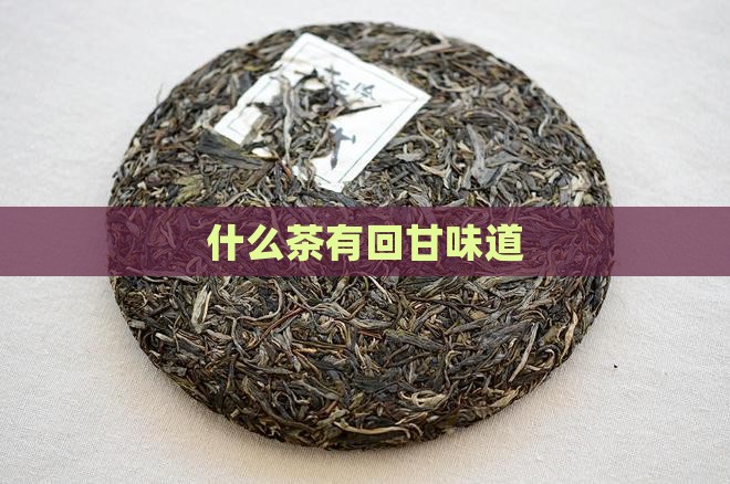 什么茶有回甘味道