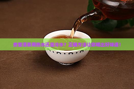 煮普洱茶用热水还是冷水