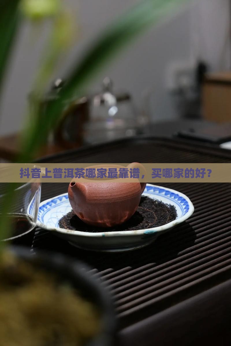 抖音上普洱茶哪家最靠谱