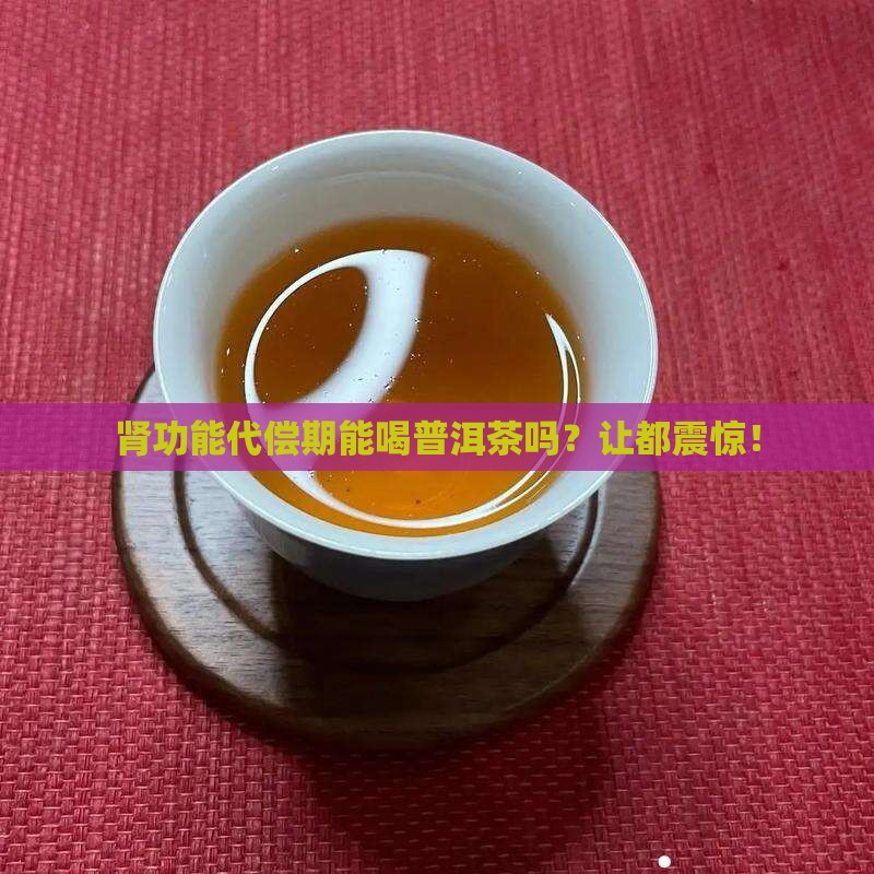 肾功能代偿期喝普洱茶吗