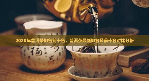 2020年普洱茶排名前十名 2020年普洱茶排名前十名