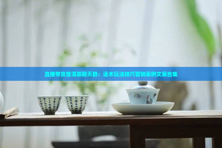 直播带货普洱茶聊天群