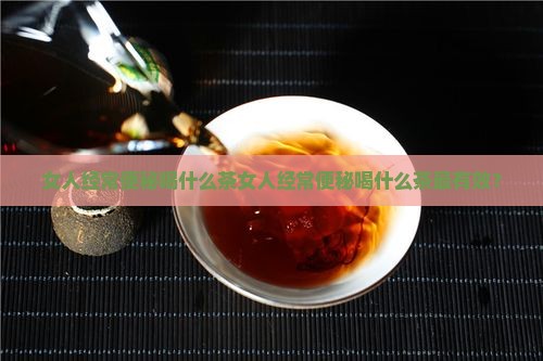 女人经常便秘喝什么茶
