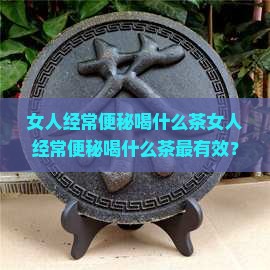 女人经常便秘喝什么茶