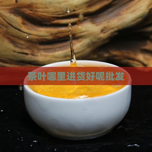 我想卖茶叶哪里进货好呢