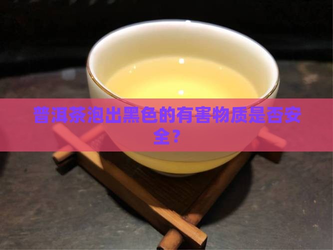 普洱茶泡出黑色的有害