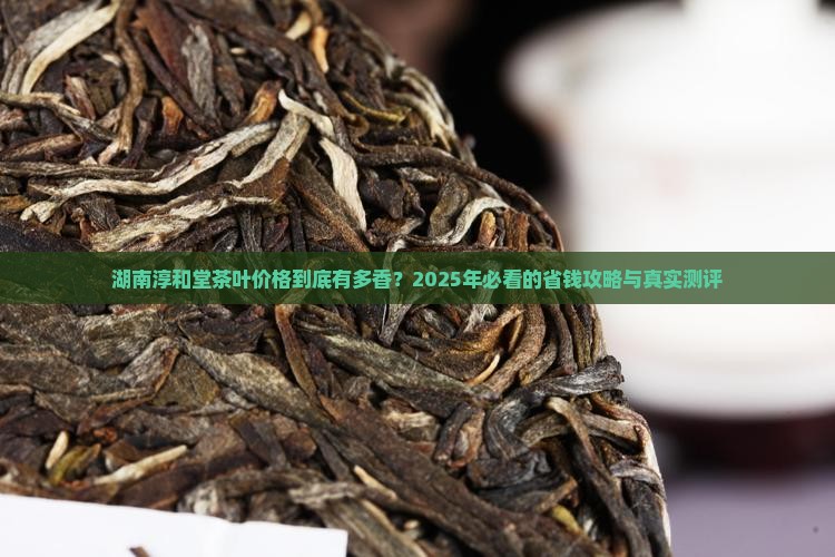 湖南淳和堂茶叶价格
