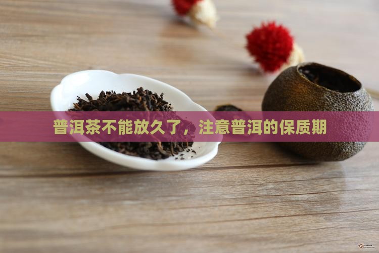 普洱茶不能放久了