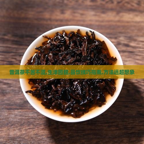 普洱茶不苦不涩有生津有回甜