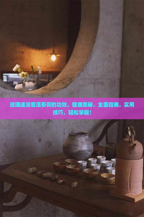 玫瑰速溶普洱茶膏的功效