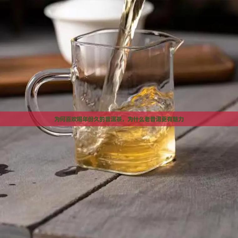 为何喜欢喝年份久的普洱茶